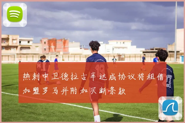 热刺中卫德拉古辛达成协议将租借加盟罗马并附加买断条款