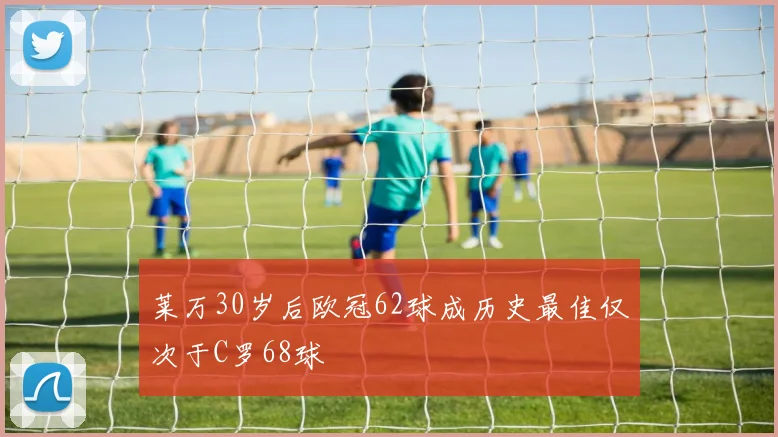 莱万30岁后欧冠62球成历史最佳仅次于C罗68球