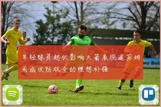 年轻球员起伏影响火箭表现道苏姆或成攻防双全的理想补强