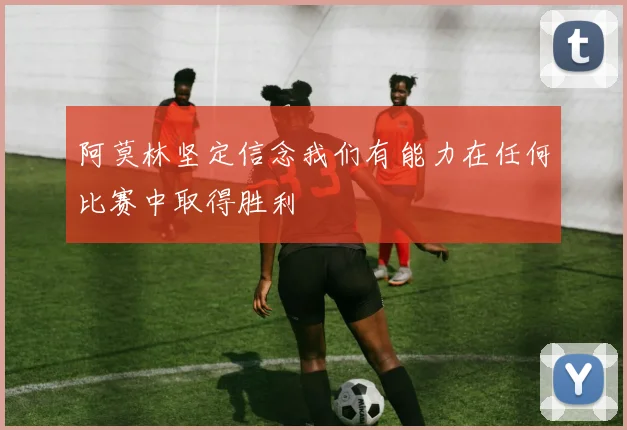 阿莫林坚定信念我们有能力在任何比赛中取得胜利