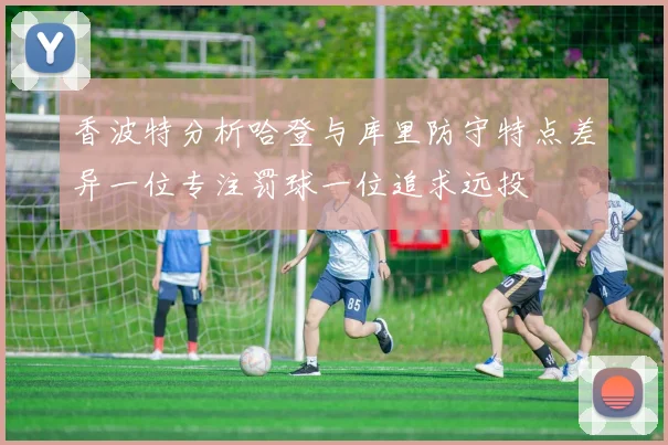 香波特分析哈登与库里防守特点差异一位专注罚球一位追求远投