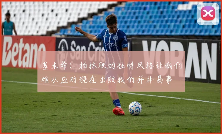 基米希：柏林联的独特风格让我们难以应对现在击败我们并非易事