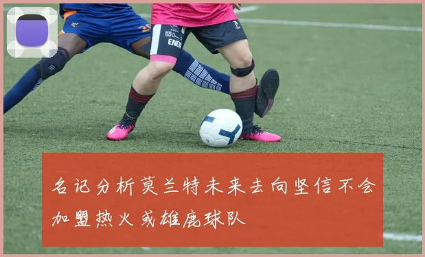 名记分析莫兰特未来去向坚信不会加盟热火或雄鹿球队