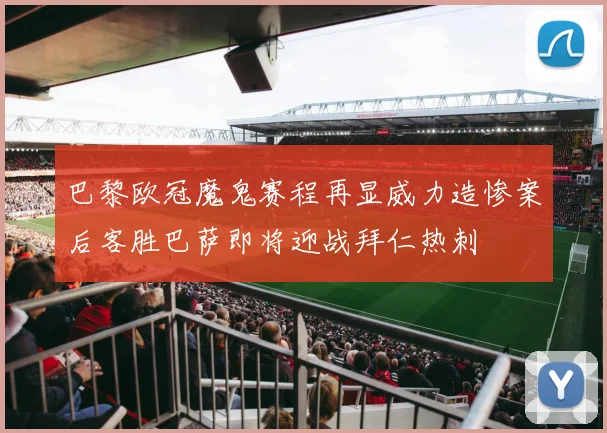 巴黎欧冠魔鬼赛程再显威力造惨案后客胜巴萨即将迎战拜仁热刺