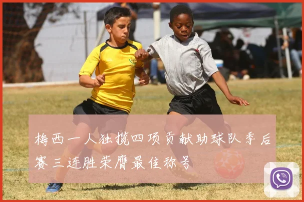 梅西一人独揽四项贡献助球队季后赛三连胜荣膺最佳称号