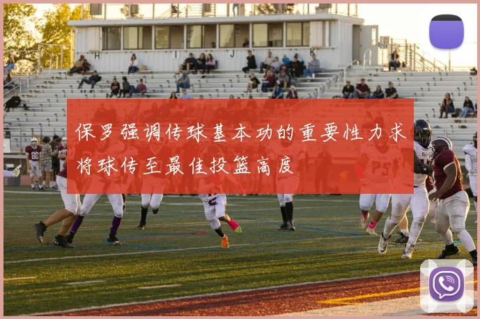 保罗强调传球基本功的重要性力求将球传至最佳投篮高度