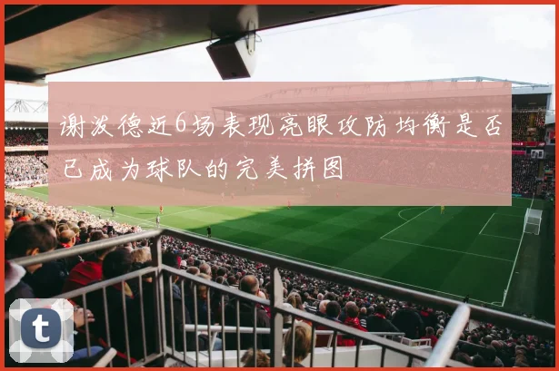 谢泼德近6场表现亮眼攻防均衡是否已成为球队的完美拼图